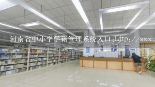 河南省中小学学籍管理系统入口:http://zxx.