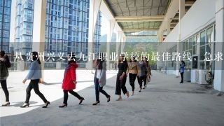 从贵州兴义去九江职业学校的最佳路线，急求。。