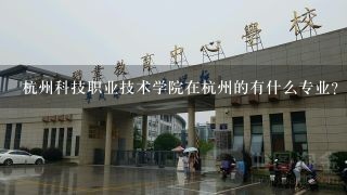 杭州科技职业技术学院在杭州的有什么专业？？急！！