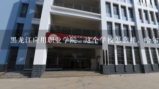 黑龙江应用职业学院，这个学校怎么样，哈尔滨的