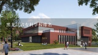 黑龙江省专科学校排名