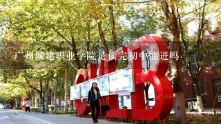 广州城建职业学院是读完初中能进吗