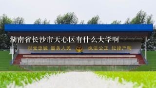 湖南省长沙市天心区有什么大学啊