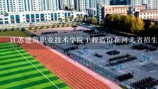 江苏建筑职业技术学院工程造价在河北省招生分数最低多少