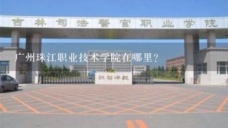 广州珠江职业技术学院在哪里？