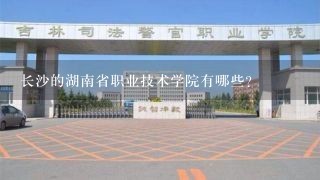 长沙的湖南省职业技术学院有哪些？
