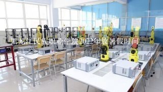黑龙江民族职业学院2022年放暑假时间