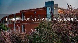 上海的保险代理人职业资格证书考试在哪里报名?