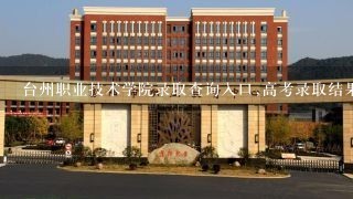 台州职业技术学院录取查询入口,高考录取结果查询网