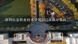 深圳信息职业技术学院2022录取分数线