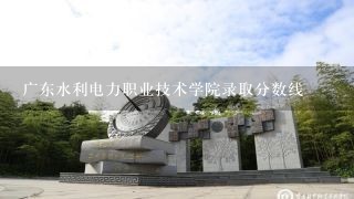 广东水利电力职业技术学院录取分数线