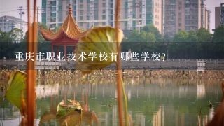 重庆市职业技术学校有哪些学校？
