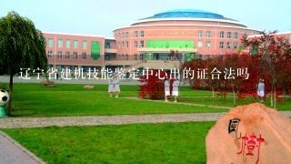 辽宁省建机技能鉴定中心出的证合法吗