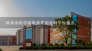 陕西省的学前教育类的专科学校排名。