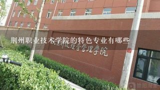 荆州职业技术学院的特色专业有哪些