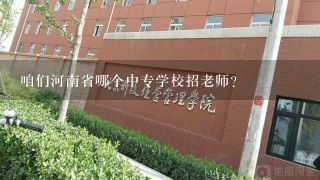 咱们河南省哪个中专学校招老师？