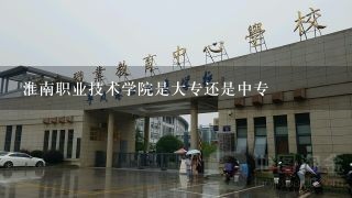淮南职业技术学院是大专还是中专