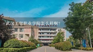 武汉工贸职业学院怎么样啊？