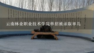 云南林业职业技术学院单招被录取率几