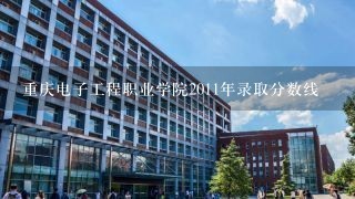 重庆电子工程职业学院2011年录取分数线