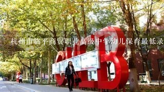 杭州市临平商贸职业高级中学幼儿保育最低录取分数线多少