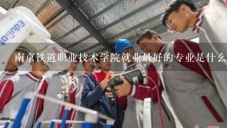 南京铁道职业技术学院就业最好的专业是什么？