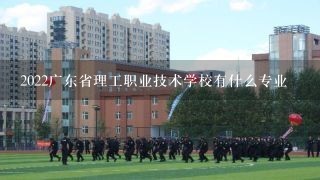 2022广东省理工职业技术学校有什么专业