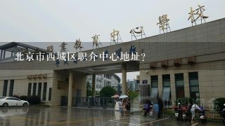 北京市西城区职介中心地址？