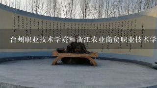 台州职业技术学院和浙江农业商贸职业技术学院哪个好