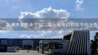 山东枣庄职业学院二零一五年口腔医学的分数线是多少