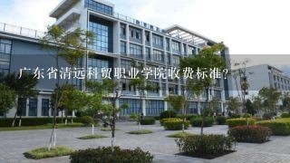 广东省清远科贸职业学院收费标准？