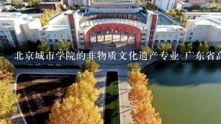 北京城市学院的非物质文化遗产专业 广东省高考是否可以报考?录取分数线大概多少