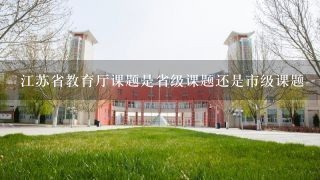 江苏省教育厅课题是省级课题还是市级课题