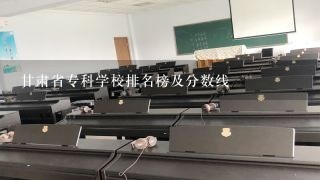 甘肃省专科学校排名榜及分数线