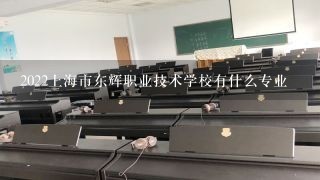 2022上海市东辉职业技术学校有什么专业