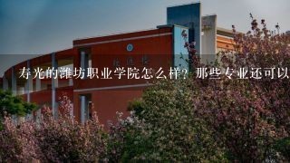 寿光的潍坊职业学院怎么样？那些专业还可以？