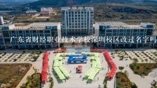 广东省财经职业技术学校深圳校区改过名字吗？