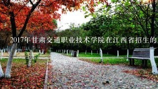 2017年甘肃交通职业技术学院在江西省招生的人数是多少？