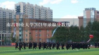 南昌职业大学2021年录取分数线