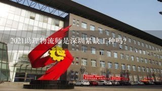 2021助理物流师是深圳紧缺工种吗？