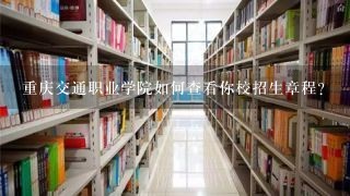 重庆交通职业学院如何查看你校招生章程？
