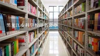 黑龙江专科学校排名公办