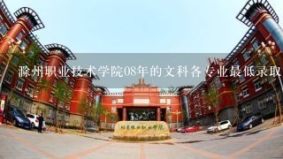 滁州职业技术学院08年的文科各专业最低录取分数线