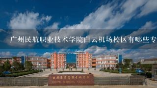 广州民航职业技术学院白云机场校区有哪些专业？