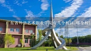 广东省外语艺术职业学院有几个校区,哪个校区最好及