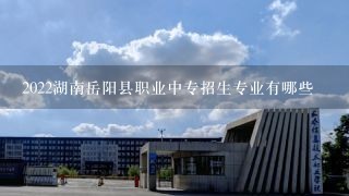 2022湖南岳阳县职业中专招生专业有哪些