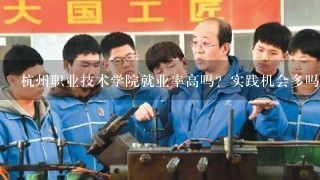 杭州职业技术学院就业率高吗？实践机会多吗