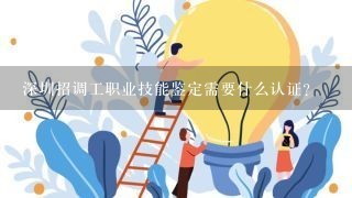 深圳招调工职业技能鉴定需要什么认证？