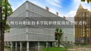 杭州万向职业技术学院护理提前招生好进吗