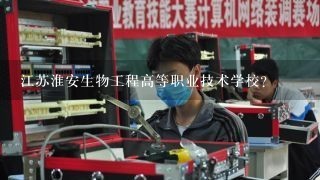 江苏淮安生物工程高等职业技术学校？